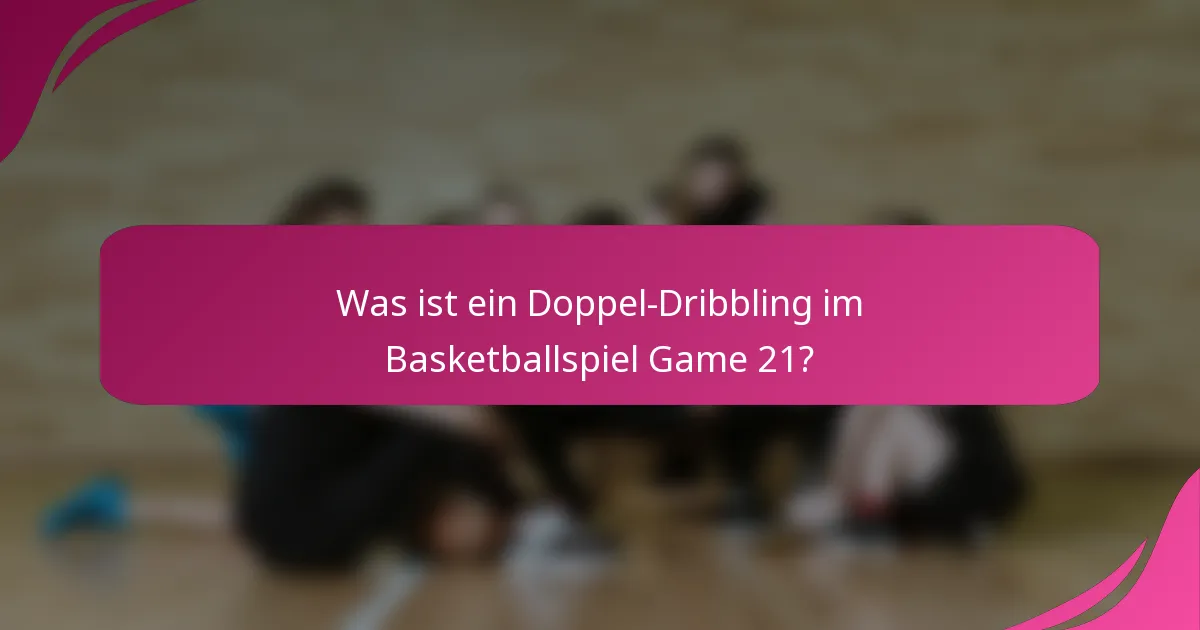 Was ist ein Doppel-Dribbling im Basketballspiel Game 21?