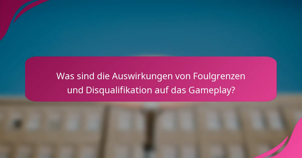 Was sind die Auswirkungen von Foulgrenzen und Disqualifikation auf das Gameplay?