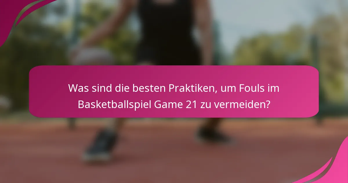 Was sind die besten Praktiken, um Fouls im Basketballspiel Game 21 zu vermeiden?