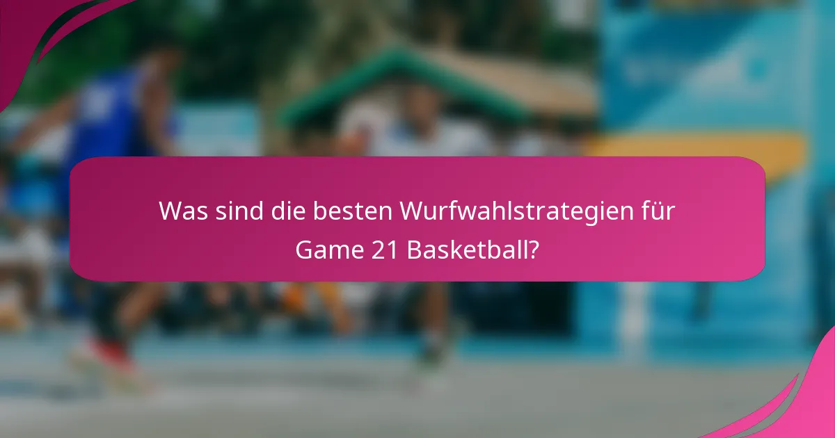 Was sind die besten Wurfwahlstrategien für Game 21 Basketball?
