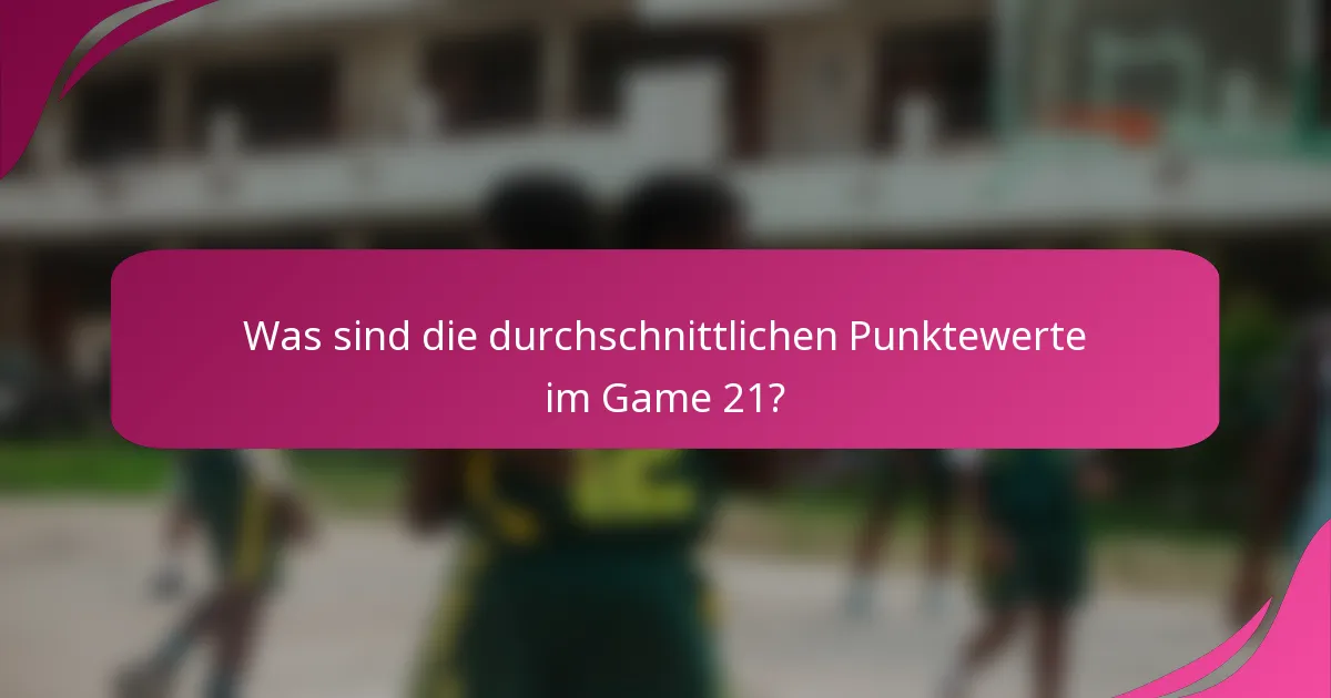 Was sind die durchschnittlichen Punktewerte im Game 21?