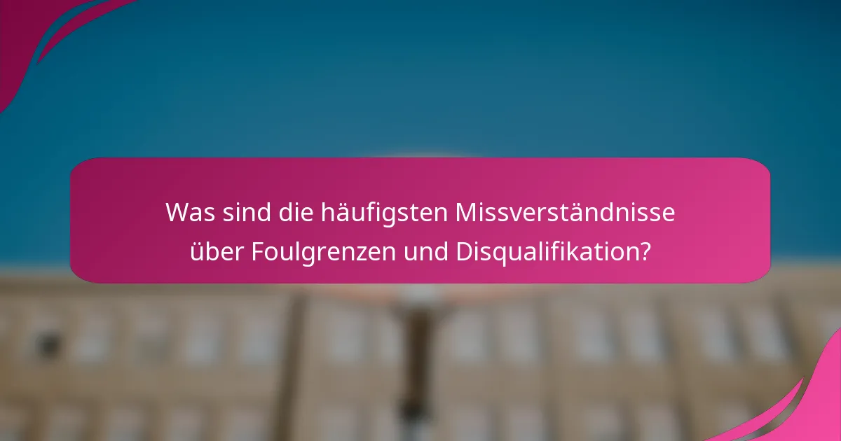 Was sind die häufigsten Missverständnisse über Foulgrenzen und Disqualifikation?