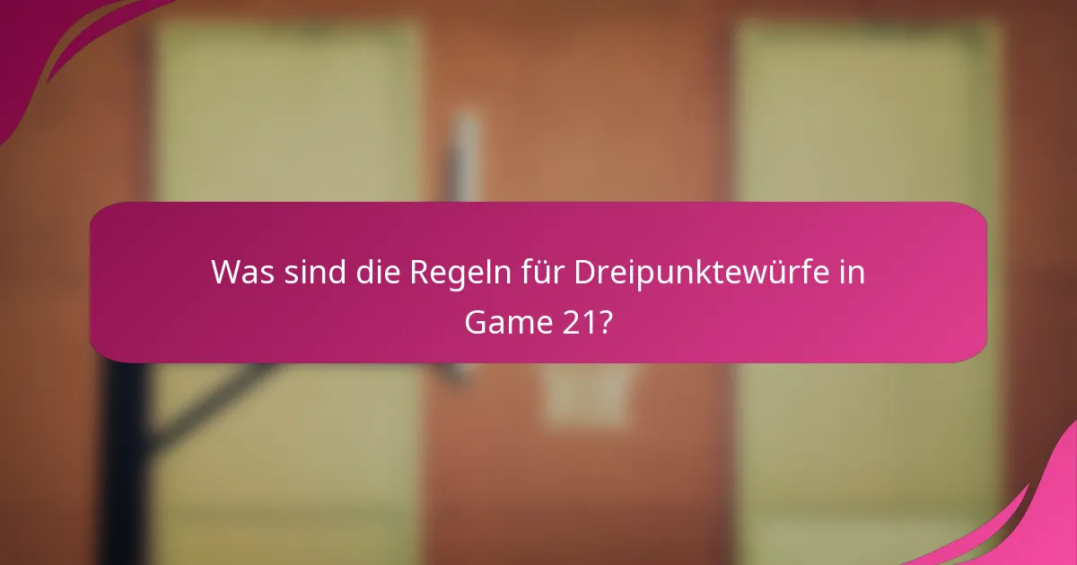 Was sind die Regeln für Dreipunktewürfe in Game 21?