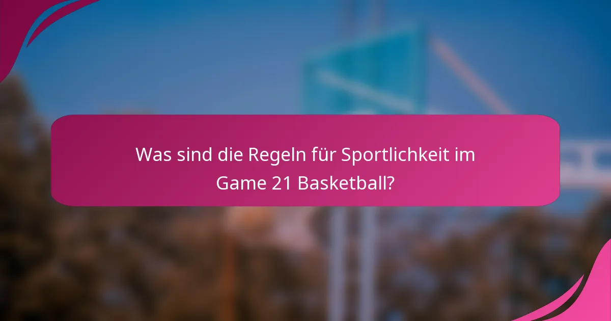 Was sind die Regeln für Sportlichkeit im Game 21 Basketball?