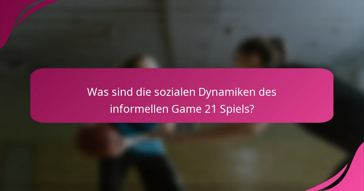Was sind die sozialen Dynamiken des informellen Game 21 Spiels?