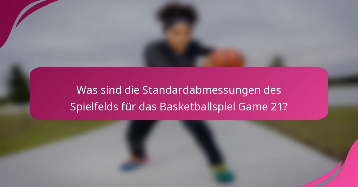 Was sind die Standardabmessungen des Spielfelds für das Basketballspiel Game 21?