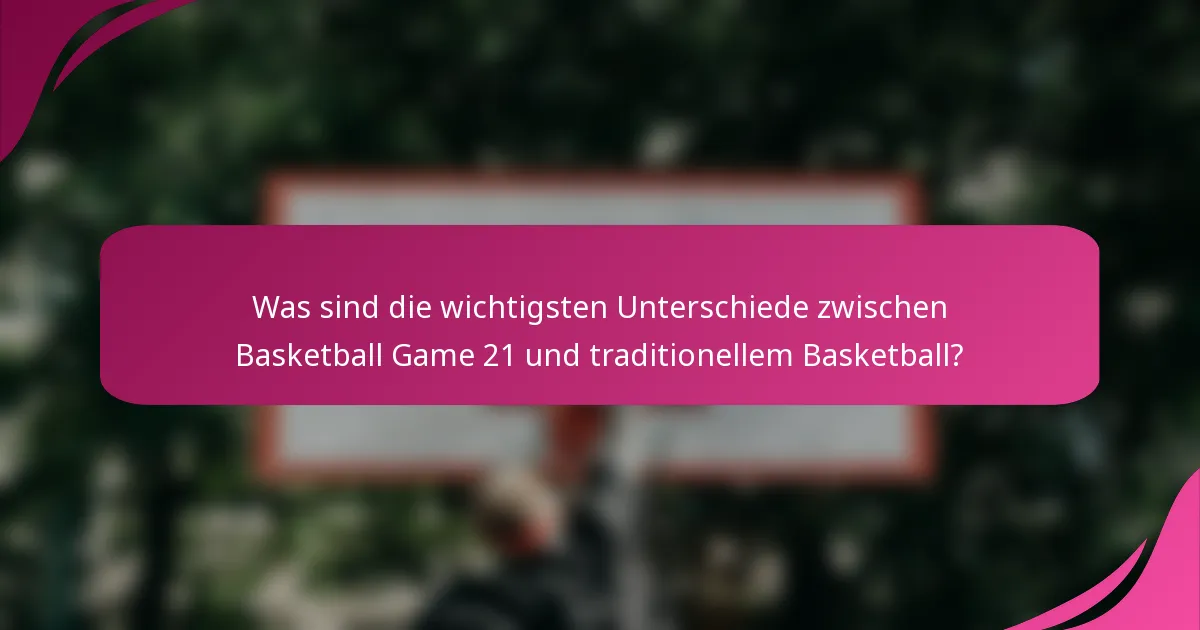 Was sind die wichtigsten Unterschiede zwischen Basketball Game 21 und traditionellem Basketball?