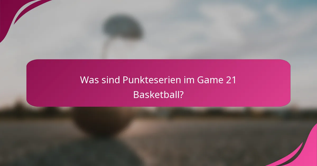 Was sind Punkteserien im Game 21 Basketball?