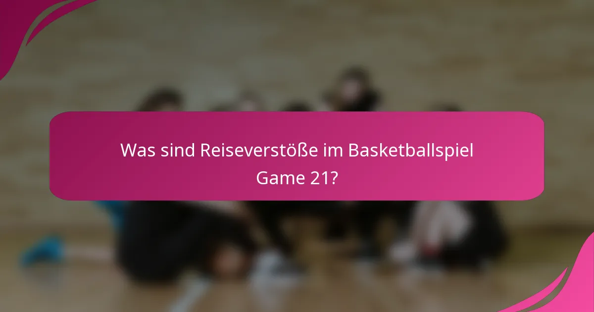 Was sind Reiseverstöße im Basketballspiel Game 21?