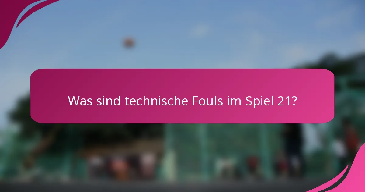 Was sind technische Fouls im Spiel 21?