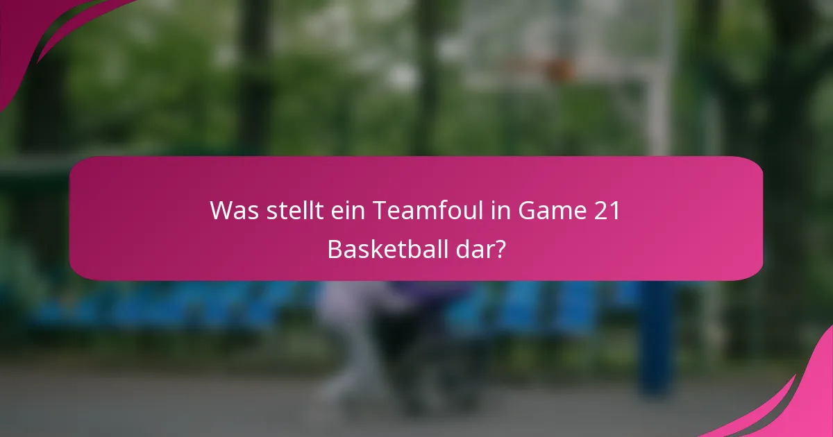Was stellt ein Teamfoul in Game 21 Basketball dar?