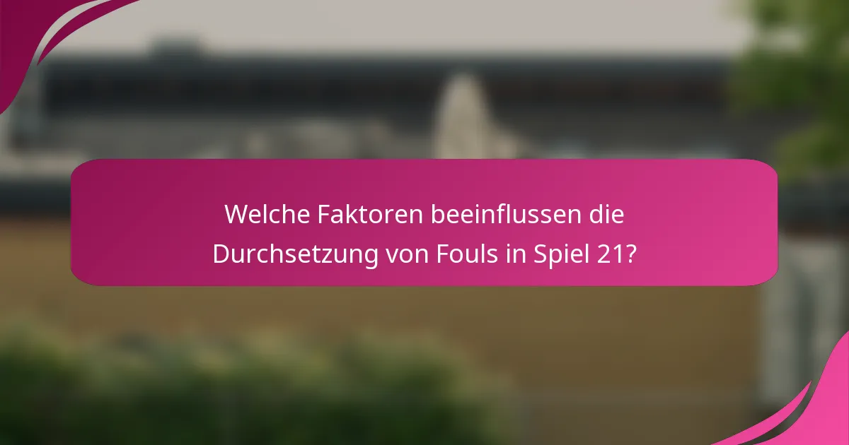 Welche Faktoren beeinflussen die Durchsetzung von Fouls in Spiel 21?