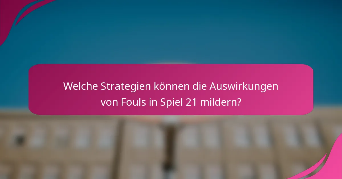 Welche Strategien können die Auswirkungen von Fouls in Spiel 21 mildern?
