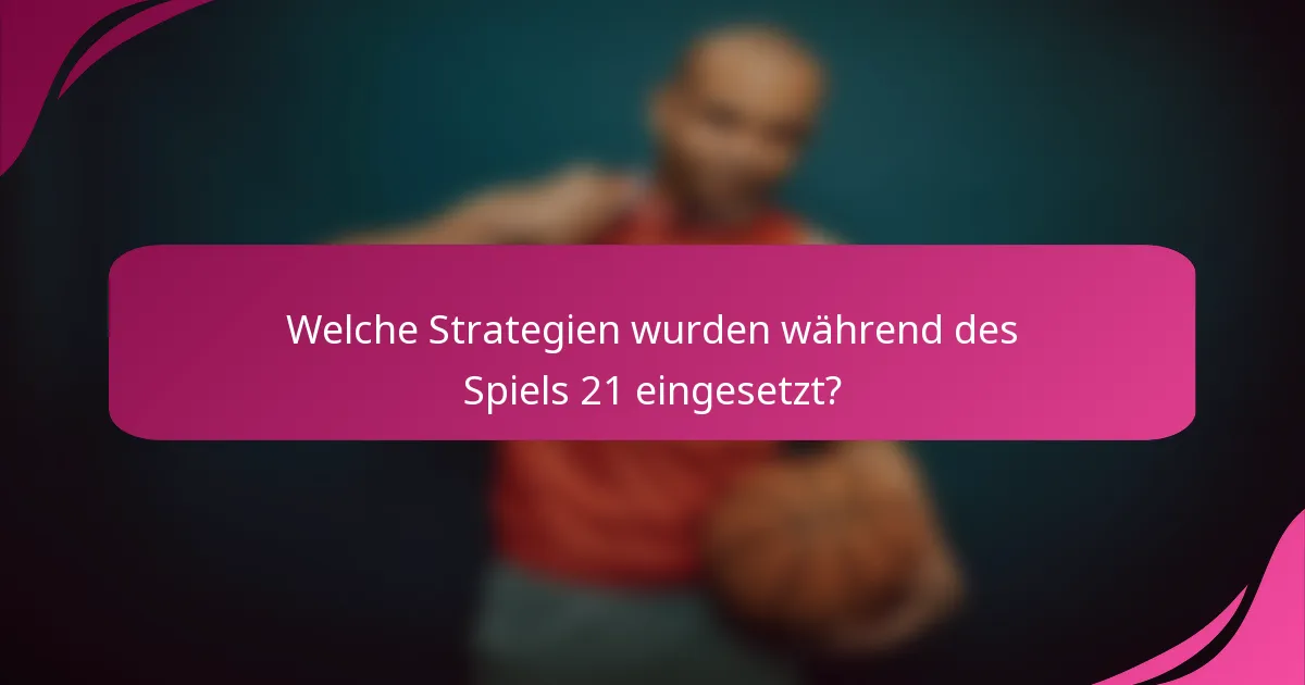 Welche Strategien wurden während des Spiels 21 eingesetzt?