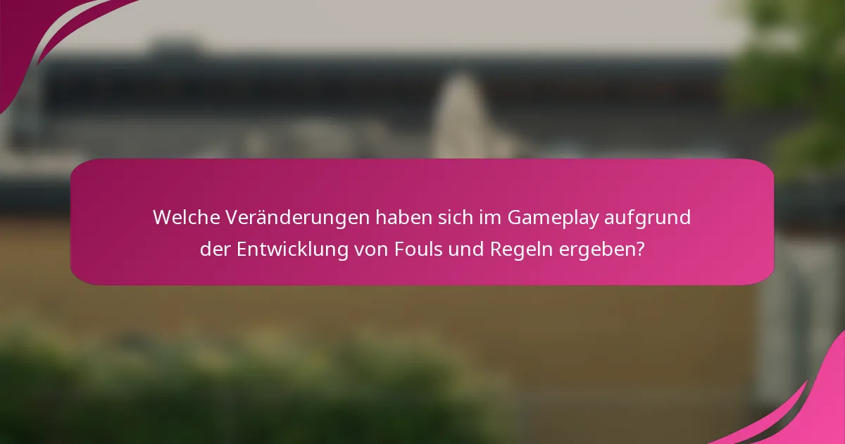 Welche Veränderungen haben sich im Gameplay aufgrund der Entwicklung von Fouls und Regeln ergeben?