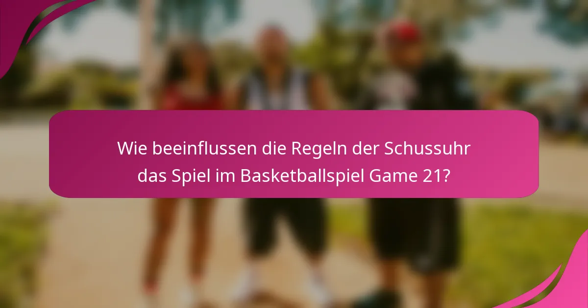 Wie beeinflussen die Regeln der Schussuhr das Spiel im Basketballspiel Game 21?