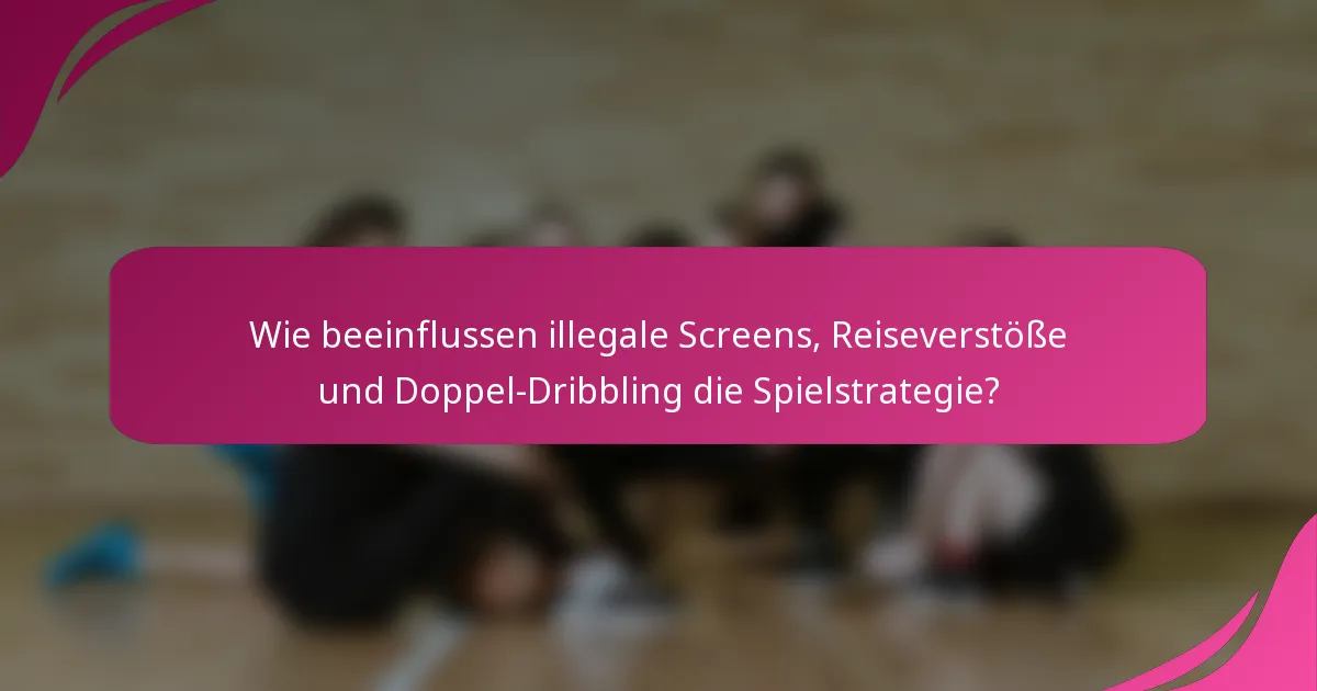 Wie beeinflussen illegale Screens, Reiseverstöße und Doppel-Dribbling die Spielstrategie?