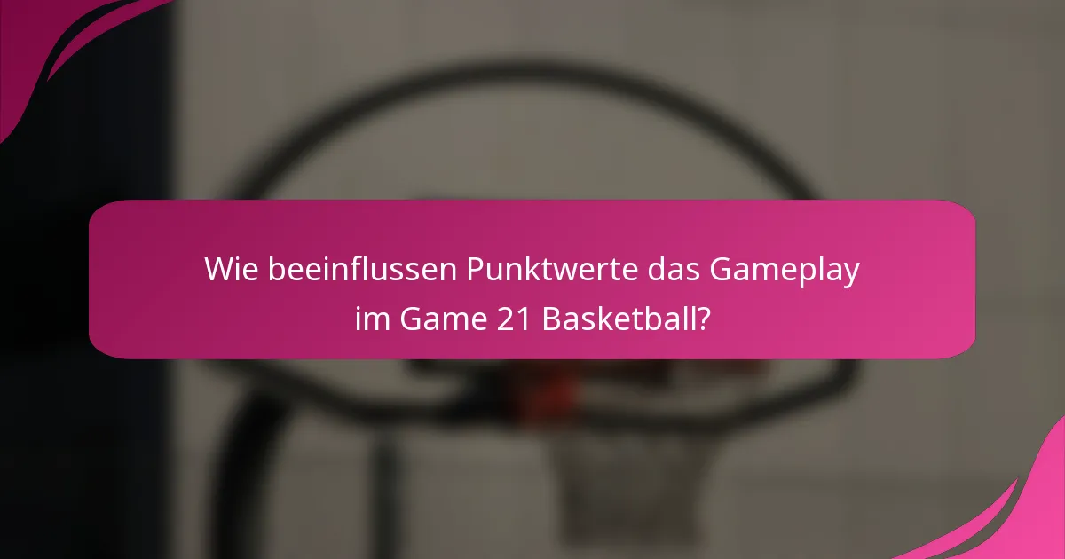 Wie beeinflussen Punktwerte das Gameplay im Game 21 Basketball?