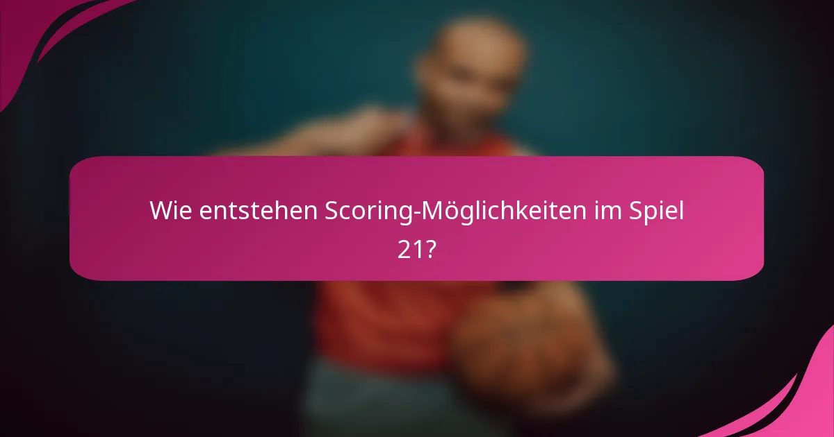 Wie entstehen Scoring-Möglichkeiten im Spiel 21?