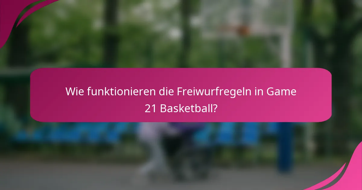 Wie funktionieren die Freiwurfregeln in Game 21 Basketball?