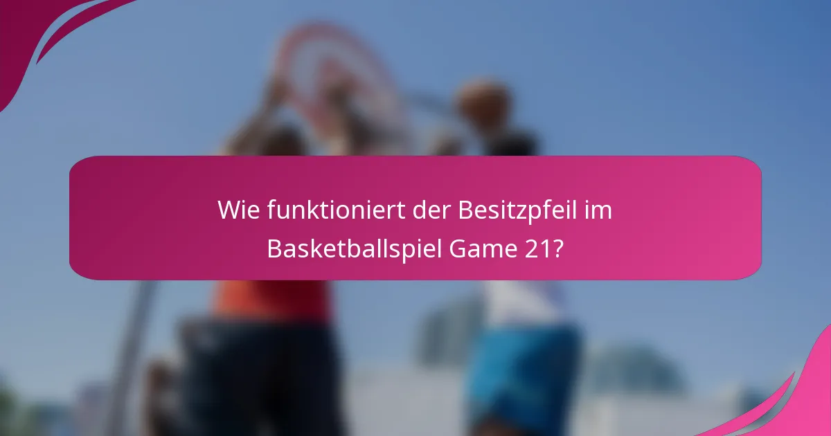 Wie funktioniert der Besitzpfeil im Basketballspiel Game 21?