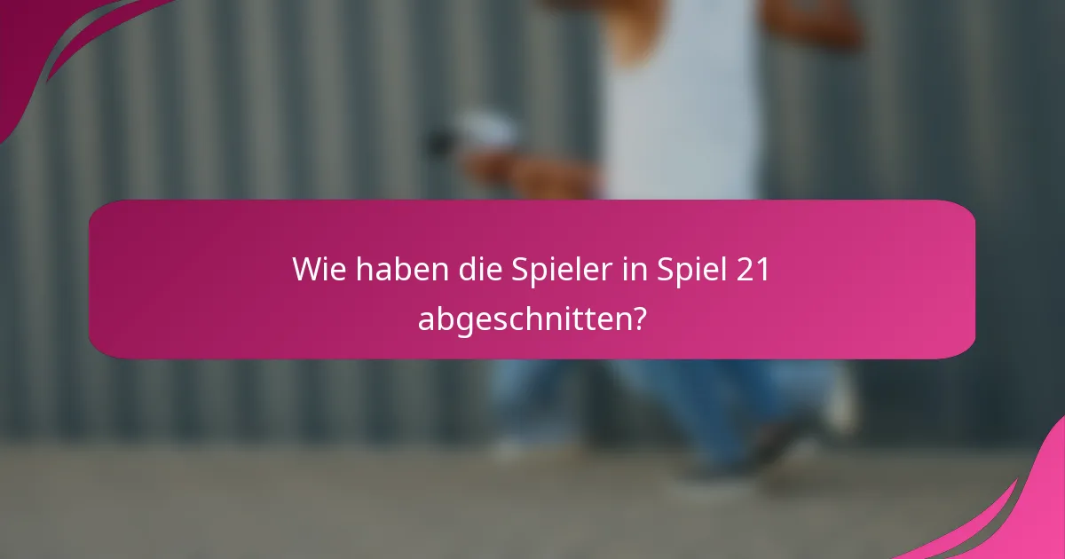 Wie haben die Spieler in Spiel 21 abgeschnitten?