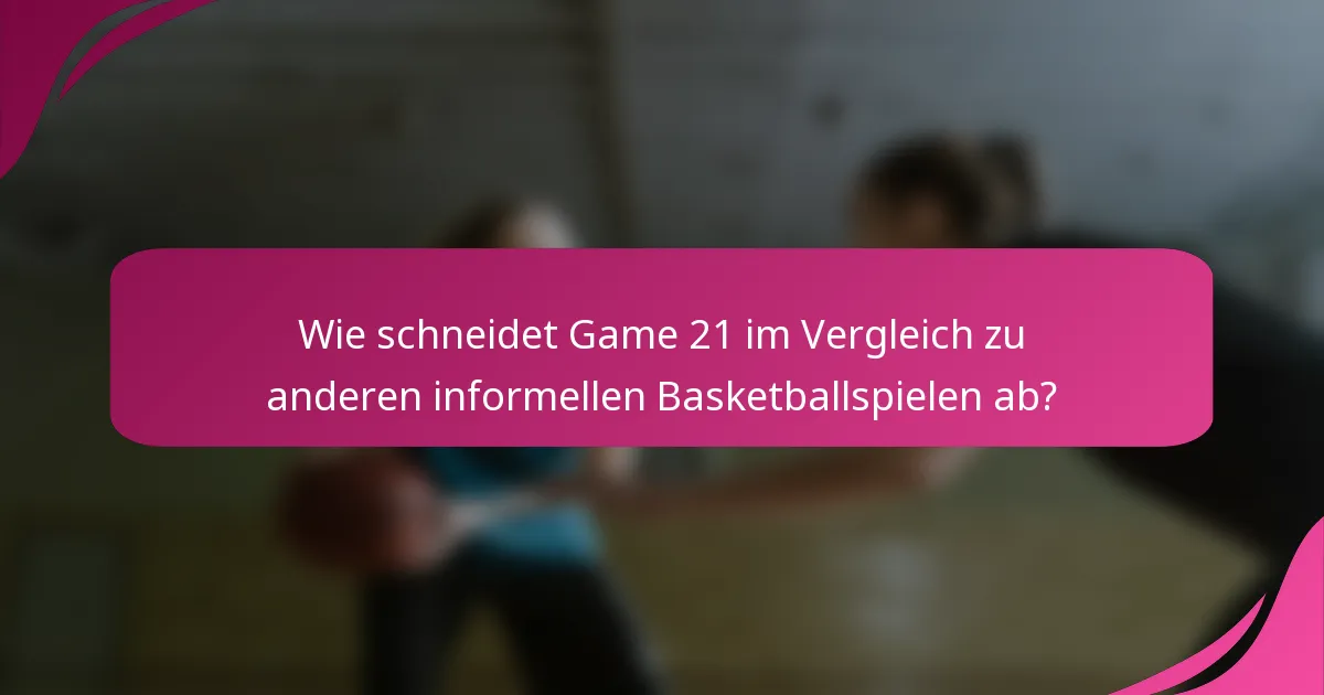Wie schneidet Game 21 im Vergleich zu anderen informellen Basketballspielen ab?