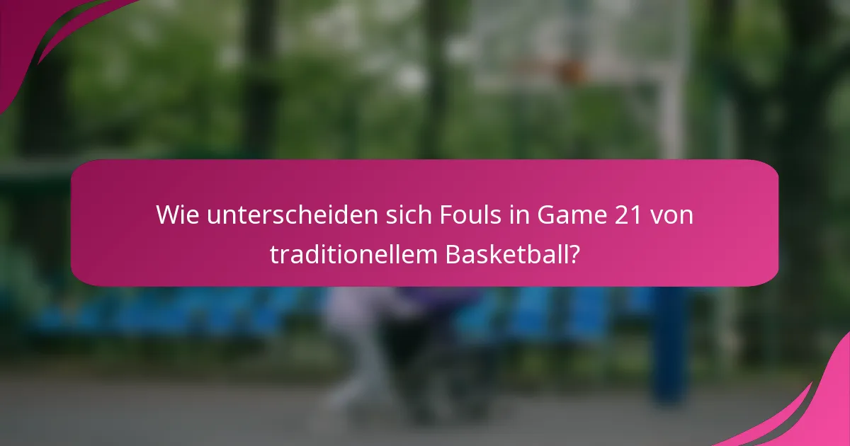 Wie unterscheiden sich Fouls in Game 21 von traditionellem Basketball?