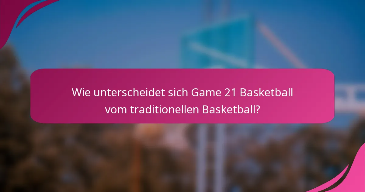Wie unterscheidet sich Game 21 Basketball vom traditionellen Basketball?