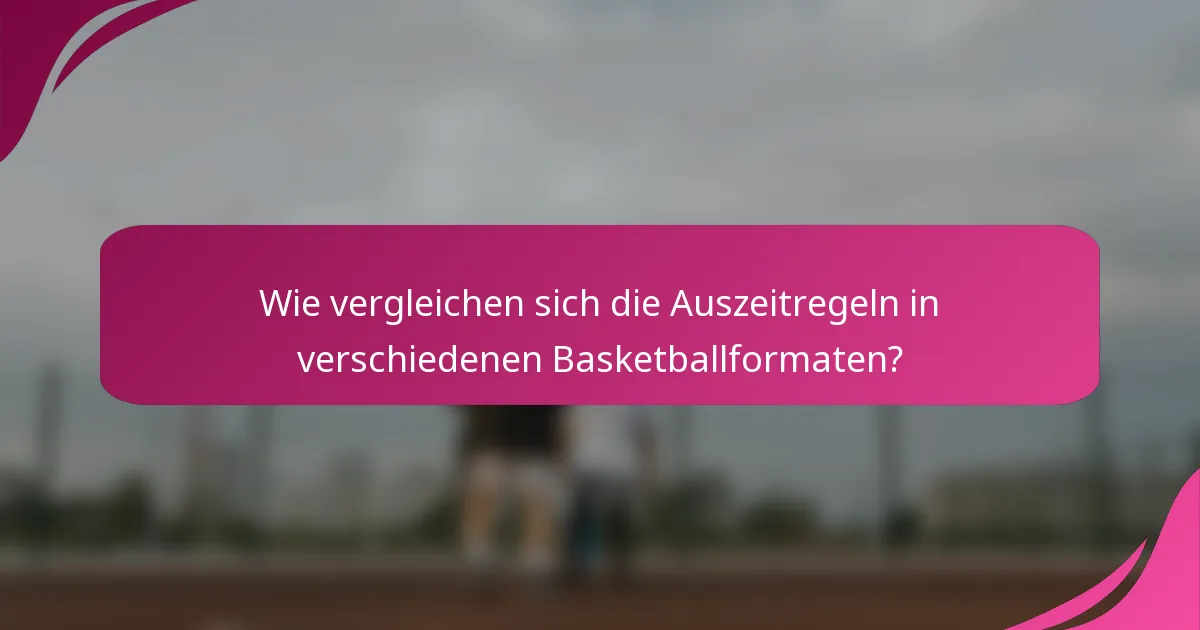 Wie vergleichen sich die Auszeitregeln in verschiedenen Basketballformaten?