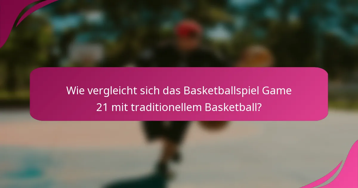 Wie vergleicht sich das Basketballspiel Game 21 mit traditionellem Basketball?
