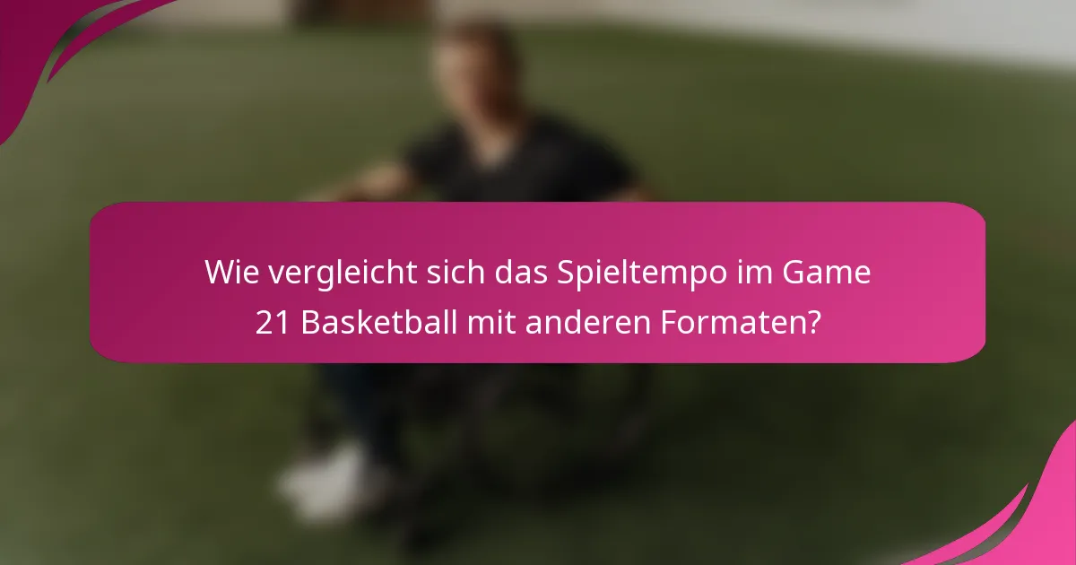 Wie vergleicht sich das Spieltempo im Game 21 Basketball mit anderen Formaten?