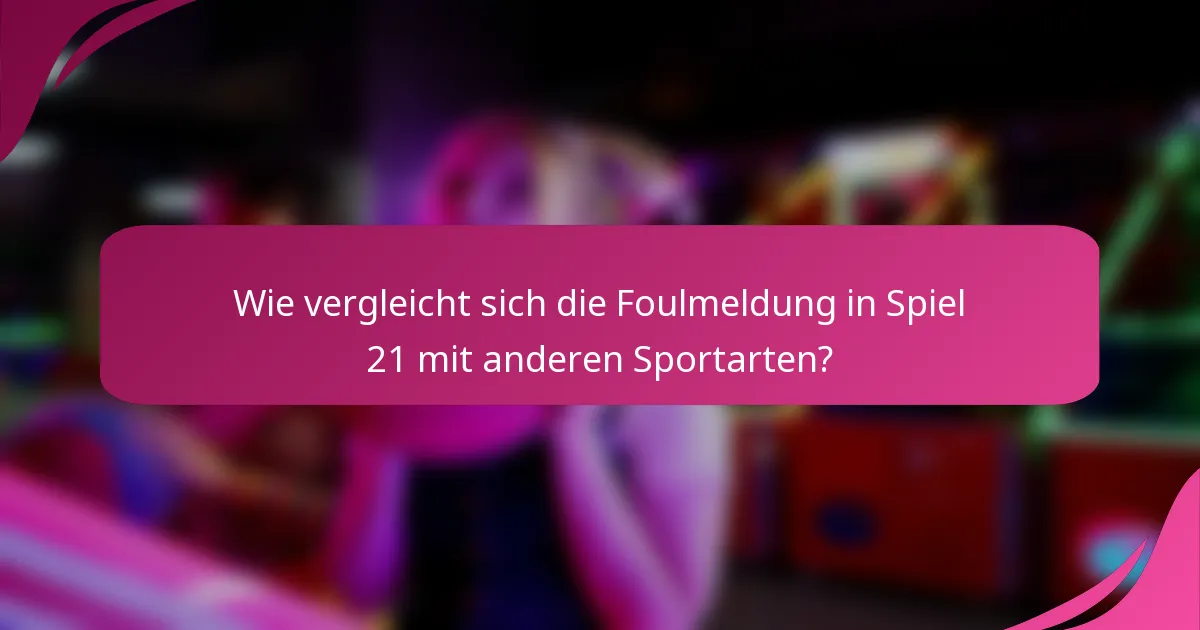 Wie vergleicht sich die Foulmeldung in Spiel 21 mit anderen Sportarten?