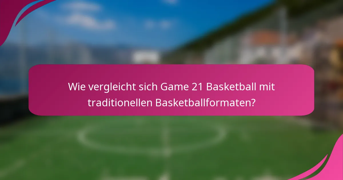 Wie vergleicht sich Game 21 Basketball mit traditionellen Basketballformaten?