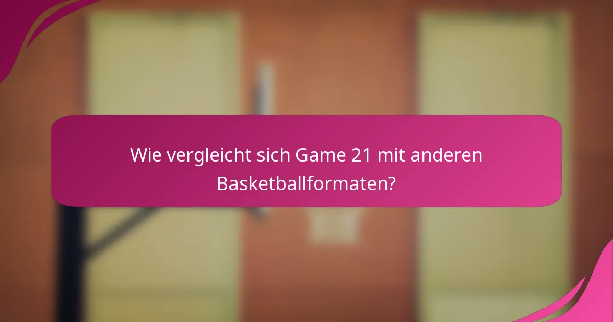 Wie vergleicht sich Game 21 mit anderen Basketballformaten?