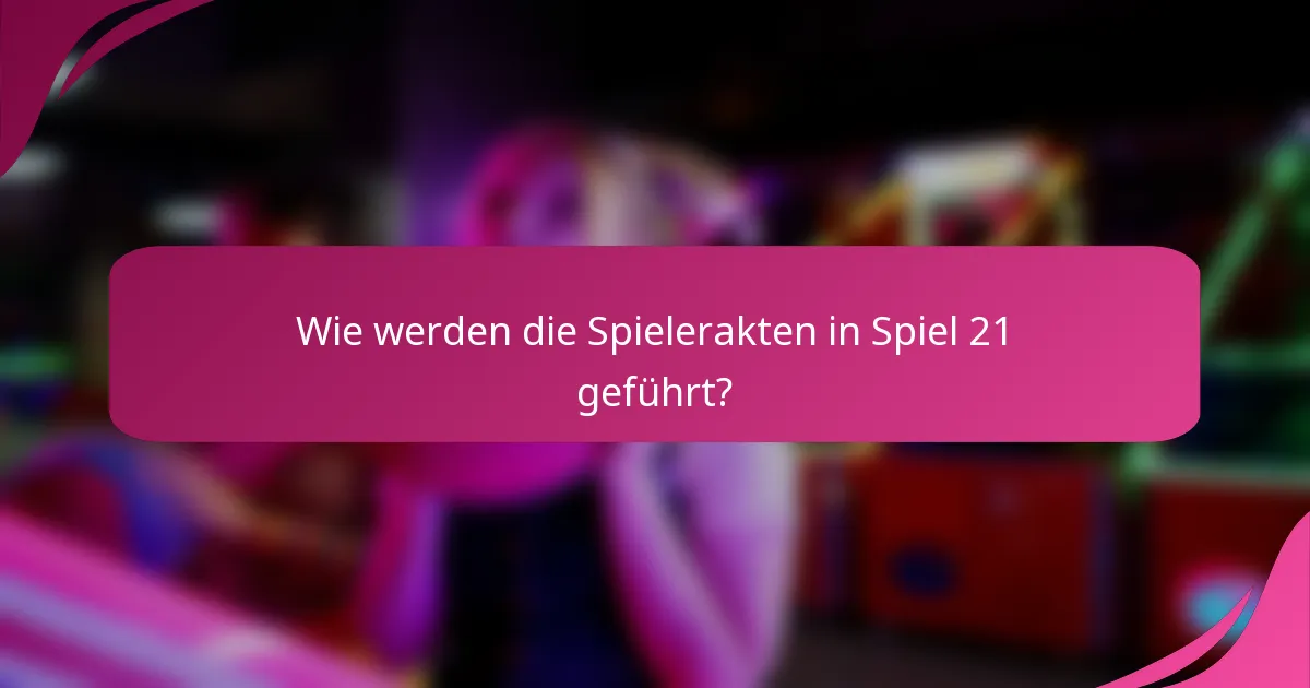 Wie werden die Spielerakten in Spiel 21 geführt?