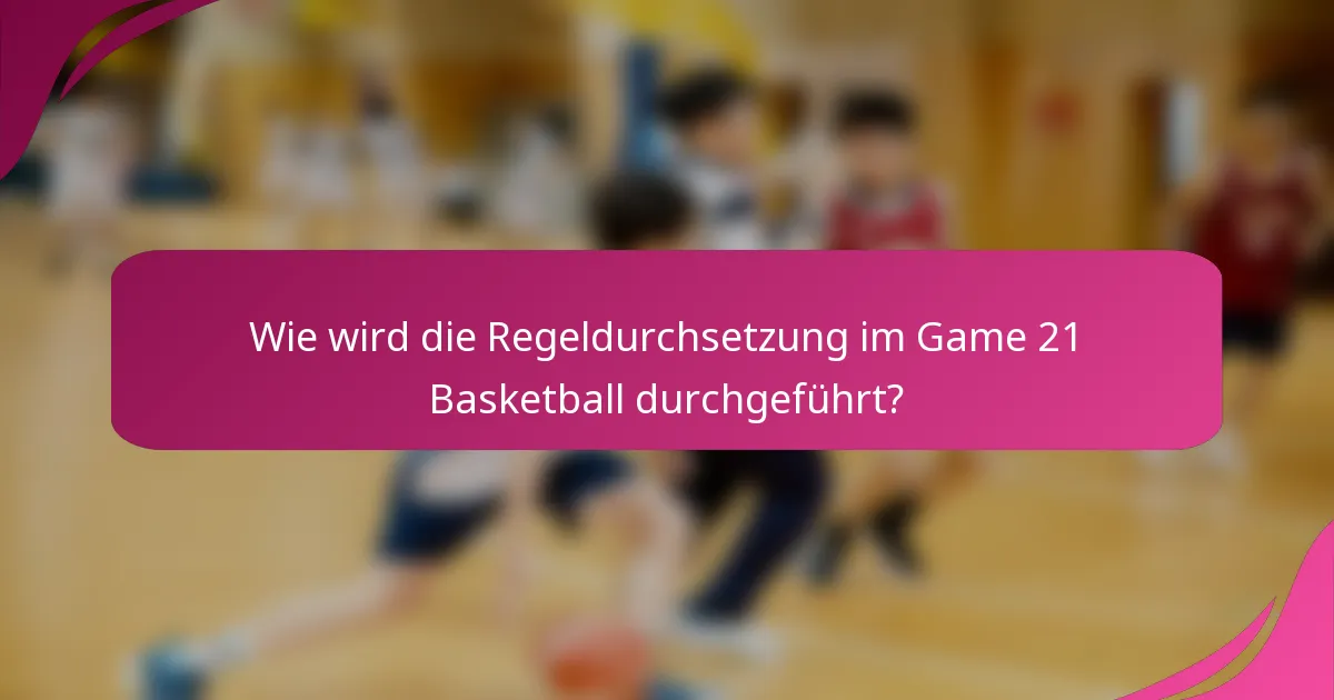 Wie wird die Regeldurchsetzung im Game 21 Basketball durchgeführt?